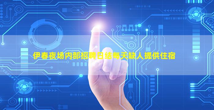 伊春夜场内部招聘日结每天缺人提供住宿